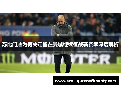 苏比门迪为何决定留在曼城继续征战新赛季深度解析
