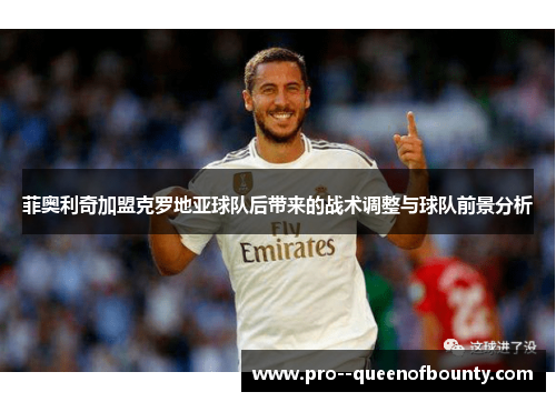 菲奥利奇加盟克罗地亚球队后带来的战术调整与球队前景分析