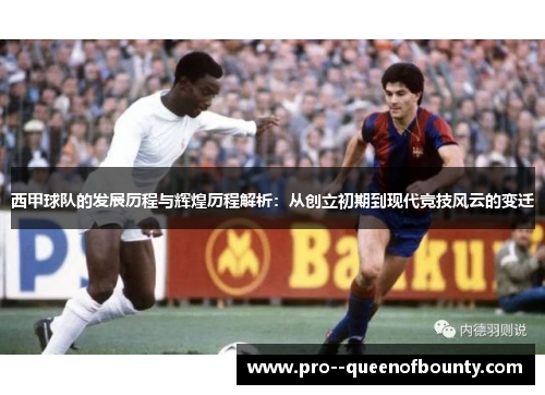 西甲球队的发展历程与辉煌历程解析:从创立初期到现代竞技风云的变迁 西甲球队的发展历程与辉煌历程解析:从创立初期到现代竞技风云的变迁