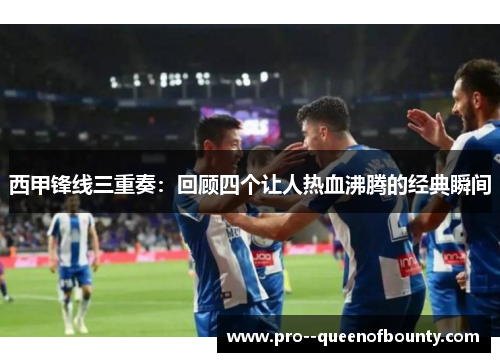 西甲锋线三重奏:回顾四个让人热血沸腾的经典瞬间 西甲锋线三重奏:回顾四个让人热血沸腾的经典瞬间