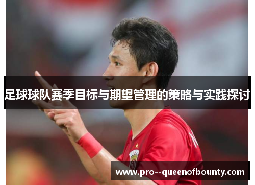 足球球队赛季目标与期望管理的策略与实践探讨 足球球队赛季目标与期望管理的策略与实践探讨