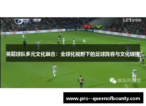 英超球队多元文化融合：全球化视野下的足球阵容与文化碰撞