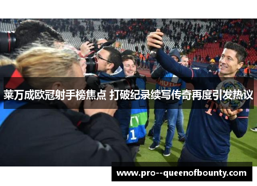 莱万成欧冠射手榜焦点 打破纪录续写传奇再度引发热议