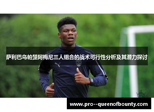 萨利巴乌帕楚阿梅尼三人组合的战术可行性分析及其潜力探讨