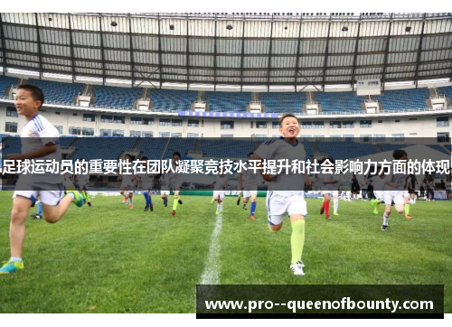 足球运动员的重要性在团队凝聚竞技水平提升和社会影响力方面的体现