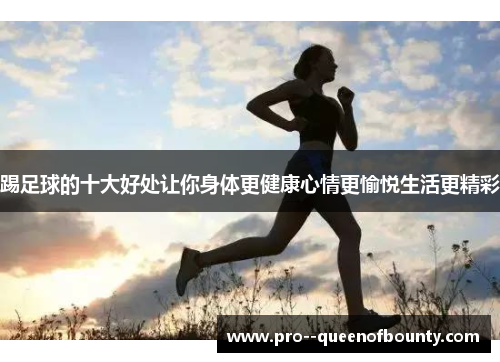 踢足球的十大好处让你身体更健康心情更愉悦生活更精彩