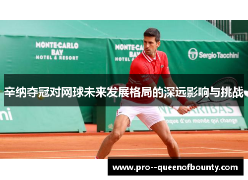 辛纳夺冠对网球未来发展格局的深远影响与挑战