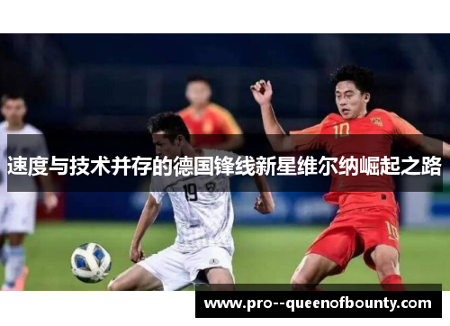速度与技术并存的德国锋线新星维尔纳崛起之路