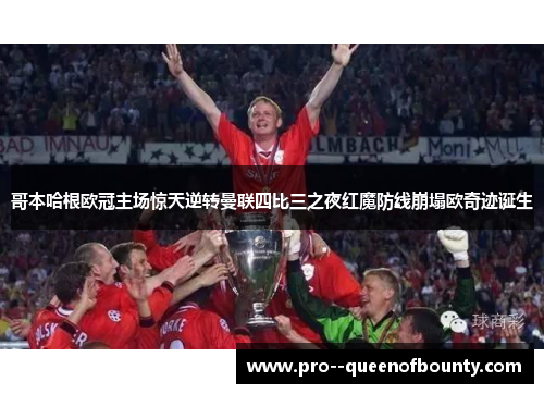 哥本哈根欧冠主场惊天逆转曼联四比三之夜红魔防线崩塌欧奇迹诞生