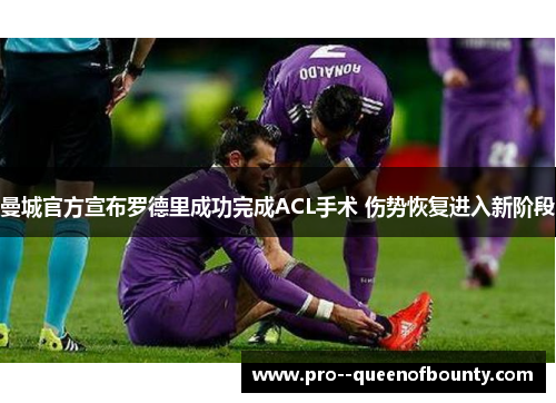 曼城官方宣布罗德里成功完成ACL手术 伤势恢复进入新阶段