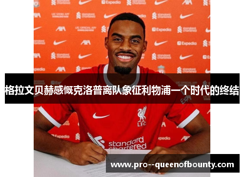 格拉文贝赫感慨克洛普离队象征利物浦一个时代的终结
