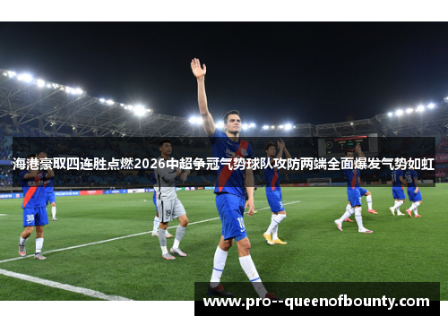 海港豪取四连胜点燃2026中超争冠气势球队攻防两端全面爆发气势如虹