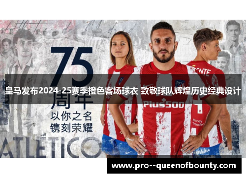 皇马发布2024-25赛季橙色客场球衣 致敬球队辉煌历史经典设计 皇马发布2024-25赛季橙色客场球衣 致敬球队辉煌历史经典设计