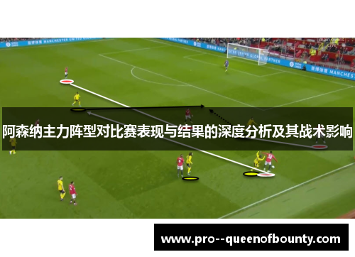 阿森纳主力阵型对比赛表现与结果的深度分析及其战术影响