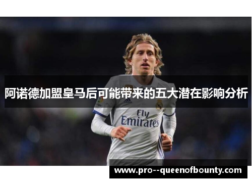 阿诺德加盟皇马后可能带来的五大潜在影响分析 阿诺德加盟皇马后可能带来的五大潜在影响分析