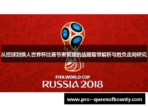 从控球到换人世界杯比赛节奏管理的战略智慧解析与胜负走向研究