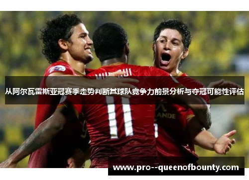 从阿尔瓦雷斯亚冠赛季走势判断其球队竞争力前景分析与夺冠可能性评估