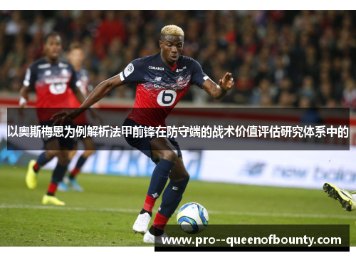 以奥斯梅恩为例解析法甲前锋在防守端的战术价值评估研究体系中的 以奥斯梅恩为例解析法甲前锋在防守端的战术价值评估研究体系中的