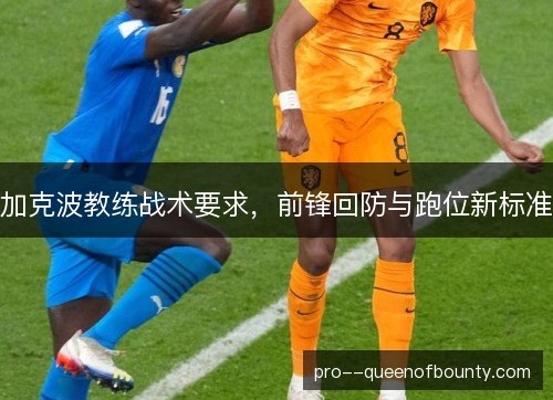 加克波教练战术要求，前锋回防与跑位新标准