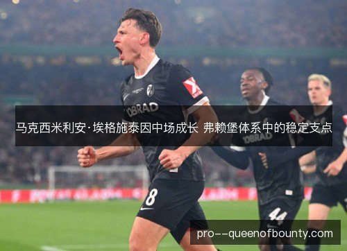马克西米利安·埃格施泰因中场成长 弗赖堡体系中的稳定支点 马克西米利安·埃格施泰因中场成长 弗赖堡体系中的稳定支点